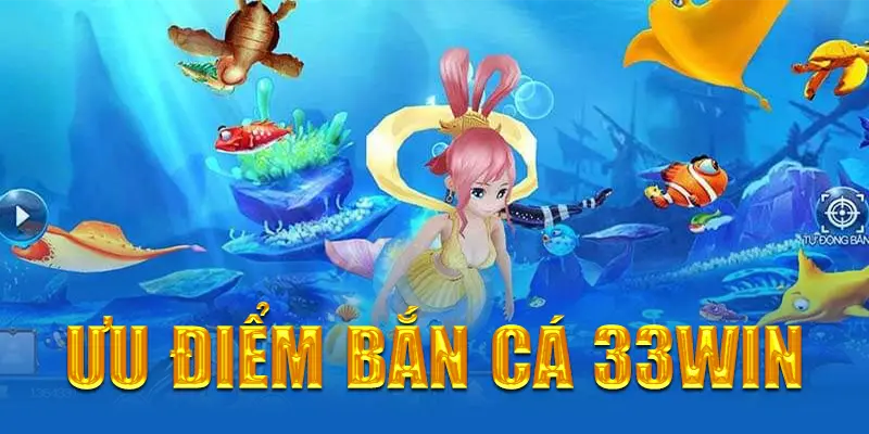 Ưu điểm chơi bắn cá tại 33win