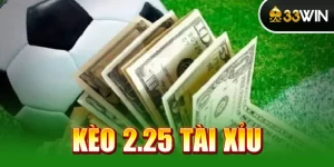 Kèo 2.25 Tài Xỉu