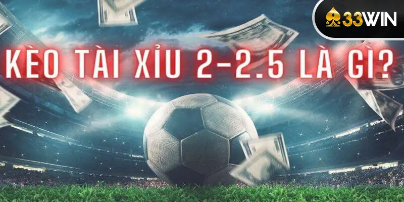 Giải mã kèo tài xỉu 2-2.5 là gì