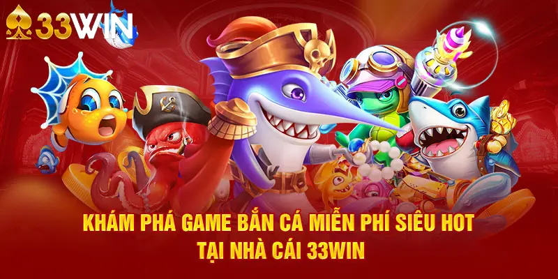 Khám Phá Game Bắn Cá Miễn Phí Siêu Hot Tại Nhà Cái 33WIN