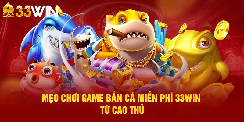 Mẹo chơi game bắn cá miễn phí 33WIN từ cao thủ